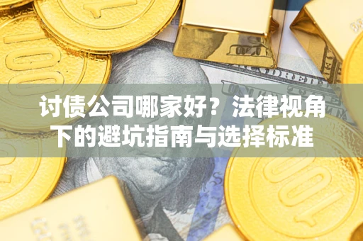 济南讨债公司哪家好？法律视角下的避坑指南与选择标准