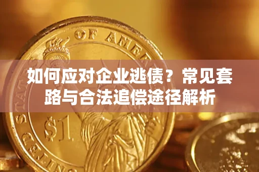 济南如何应对企业逃债？常见套路与合法追偿途径解析