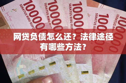 济南网贷负债怎么还？法律途径有哪些方法？