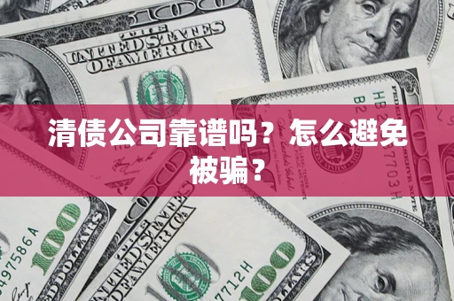 济南清债公司靠谱吗？怎么避免被骗？