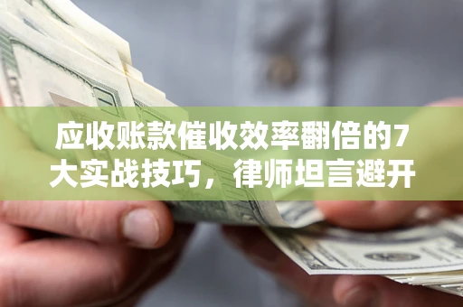 济南应收账款催收效率翻倍的7大实战技巧，律师坦言避开这些法律雷区最关键