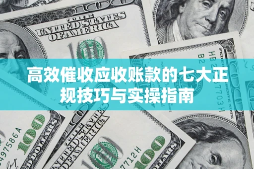 济南高效催收应收账款的七大正规技巧与实操指南
