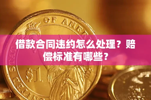 济南借款合同违约怎么处理？赔偿标准有哪些？