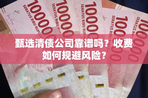 济南甄选清债公司靠谱吗？收费如何规避风险？