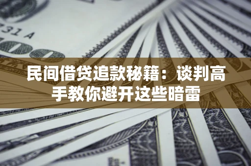 济南民间借贷追款秘籍：谈判高手教你避开这些暗雷