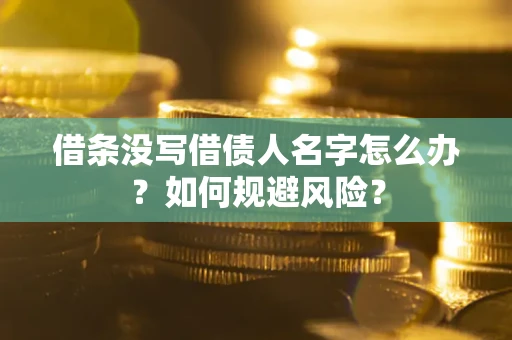 济南借条没写借债人名字怎么办？如何规避风险？