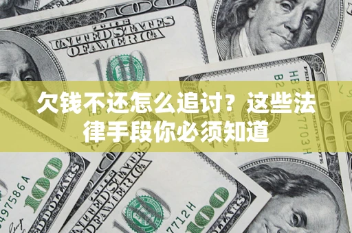 济南欠钱不还怎么追讨？这些法律手段你必须知道