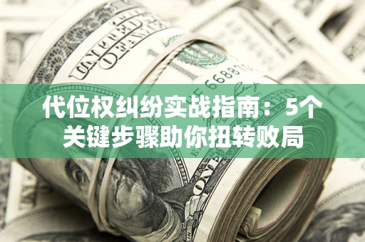 济南代位权纠纷实战指南：5个关键步骤助你扭转败局