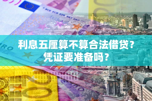 济南利息五厘算不算合法借贷？凭证要准备吗？