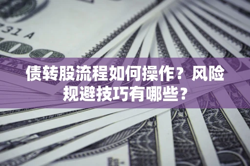 济南债转股流程如何操作？风险规避技巧有哪些？