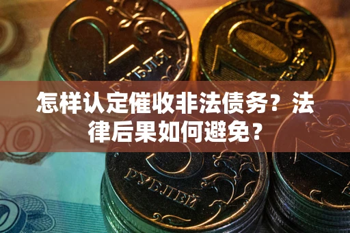 济南怎样认定催收非法债务？法律后果如何避免？
