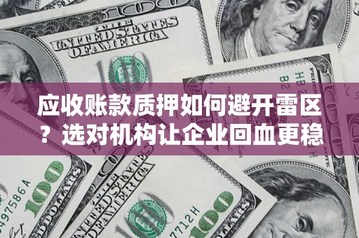 济南应收账款质押如何避开雷区？选对机构让企业回血更稳