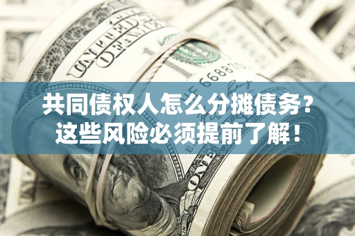 济南共同债权人怎么分摊债务？这些风险必须提前了解！