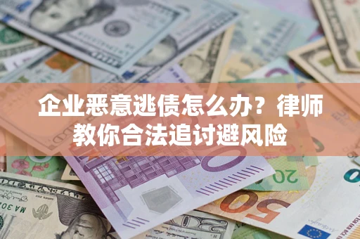 济南企业恶意逃债怎么办？律师教你合法追讨避风险