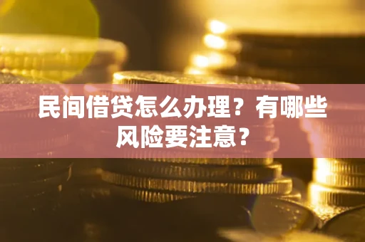 济南民间借贷怎么办理？有哪些风险要注意？