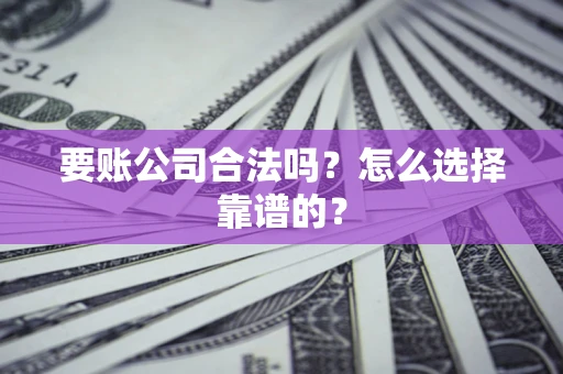 济南要账公司合法吗？怎么选择靠谱的？