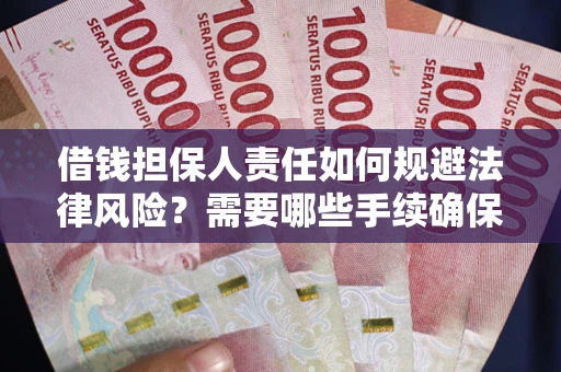 济南借钱担保人责任如何规避法律风险？需要哪些手续确保安全？
