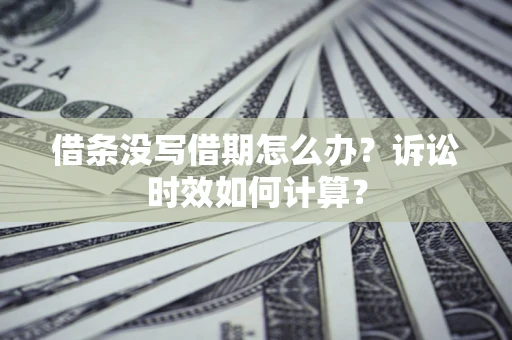 济南借条没写借期怎么办？诉讼时效如何计算？