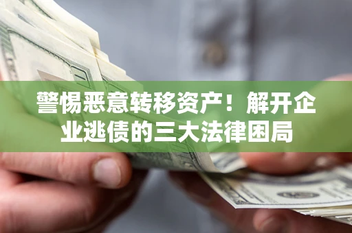 济南警惕恶意转移资产！解开企业逃债的三大法律困局