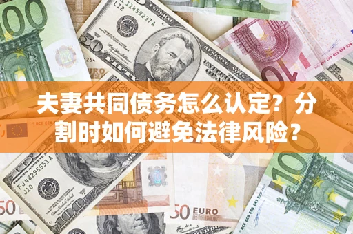 济南夫妻共同债务怎么认定？分割时如何避免法律风险？