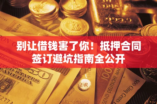 济南别让借钱害了你！抵押合同签订避坑指南全公开