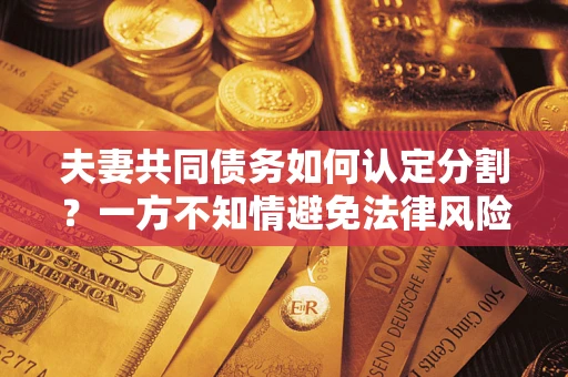济南夫妻共同债务如何认定分割？一方不知情避免法律风险必看！