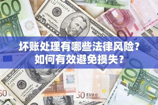 济南坏账处理有哪些法律风险？如何有效避免损失？